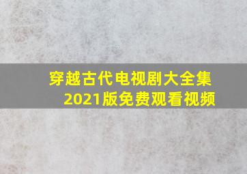 穿越古代电视剧大全集2021版免费观看视频