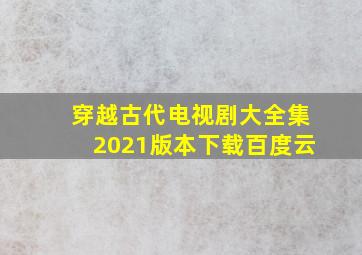 穿越古代电视剧大全集2021版本下载百度云