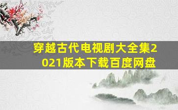 穿越古代电视剧大全集2021版本下载百度网盘