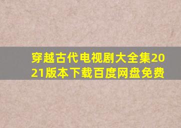 穿越古代电视剧大全集2021版本下载百度网盘免费