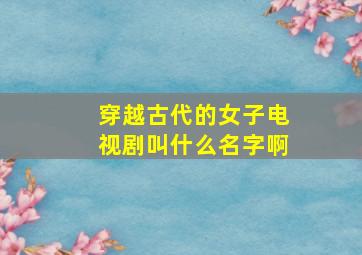 穿越古代的女子电视剧叫什么名字啊