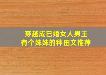 穿越成已婚女人男主有个妹妹的种田文推荐