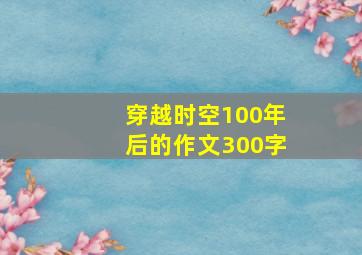 穿越时空100年后的作文300字