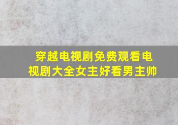 穿越电视剧免费观看电视剧大全女主好看男主帅