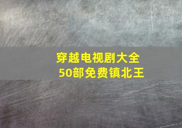 穿越电视剧大全50部免费镇北王