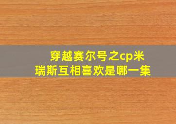 穿越赛尔号之cp米瑞斯互相喜欢是哪一集