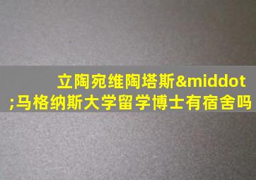 立陶宛维陶塔斯·马格纳斯大学留学博士有宿舍吗