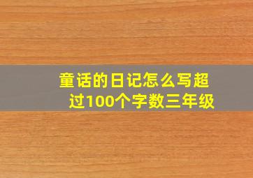 童话的日记怎么写超过100个字数三年级