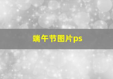 端午节图片ps