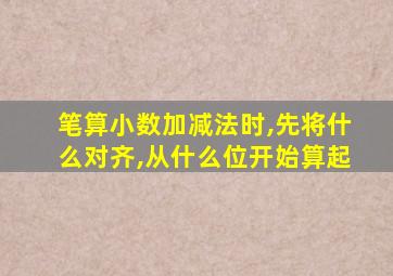 笔算小数加减法时,先将什么对齐,从什么位开始算起