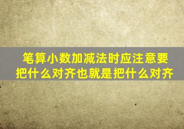 笔算小数加减法时应注意要把什么对齐也就是把什么对齐