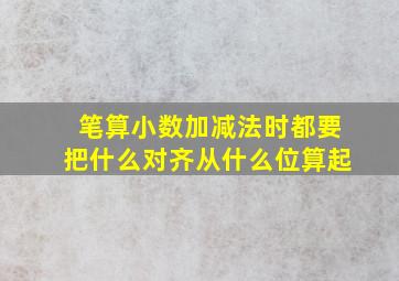 笔算小数加减法时都要把什么对齐从什么位算起