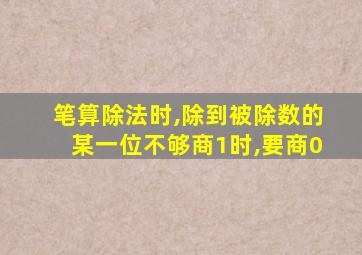 笔算除法时,除到被除数的某一位不够商1时,要商0