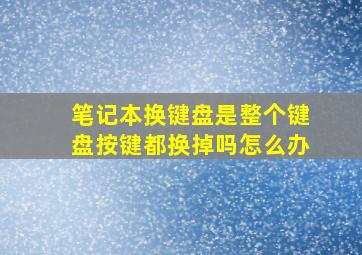 笔记本换键盘是整个键盘按键都换掉吗怎么办