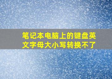 笔记本电脑上的键盘英文字母大小写转换不了