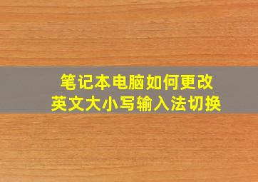 笔记本电脑如何更改英文大小写输入法切换