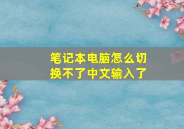 笔记本电脑怎么切换不了中文输入了