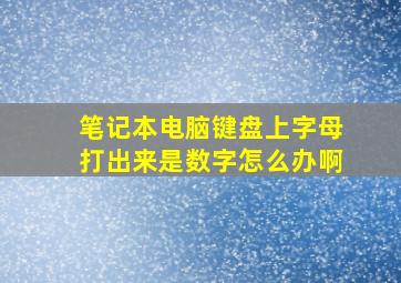 笔记本电脑键盘上字母打出来是数字怎么办啊