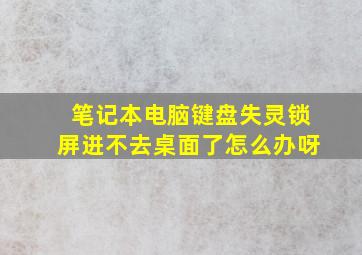 笔记本电脑键盘失灵锁屏进不去桌面了怎么办呀