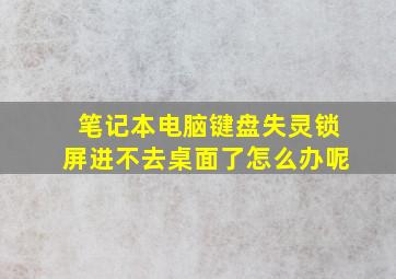 笔记本电脑键盘失灵锁屏进不去桌面了怎么办呢