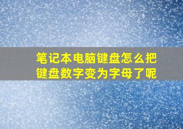 笔记本电脑键盘怎么把键盘数字变为字母了呢