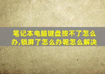 笔记本电脑键盘按不了怎么办,锁屏了怎么办呢怎么解决