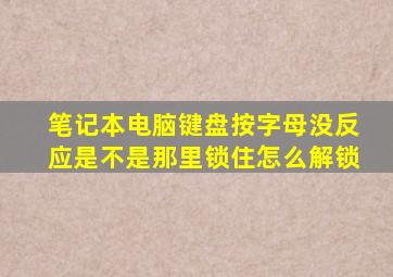 笔记本电脑键盘按字母没反应是不是那里锁住怎么解锁