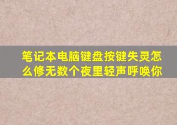 笔记本电脑键盘按键失灵怎么修无数个夜里轻声呼唤你