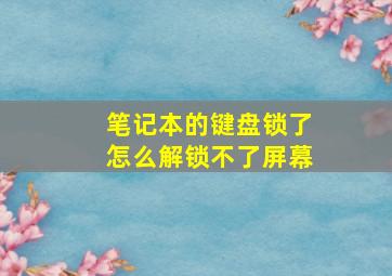 笔记本的键盘锁了怎么解锁不了屏幕