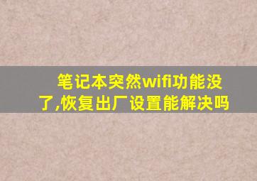 笔记本突然wifi功能没了,恢复出厂设置能解决吗