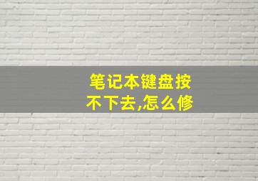 笔记本键盘按不下去,怎么修