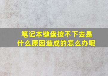 笔记本键盘按不下去是什么原因造成的怎么办呢