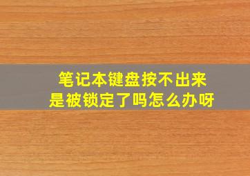 笔记本键盘按不出来是被锁定了吗怎么办呀