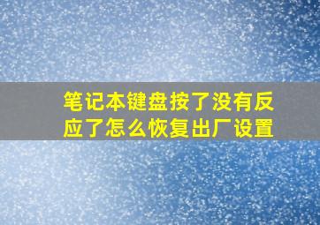 笔记本键盘按了没有反应了怎么恢复出厂设置