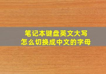 笔记本键盘英文大写怎么切换成中文的字母