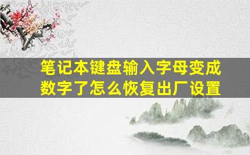 笔记本键盘输入字母变成数字了怎么恢复出厂设置