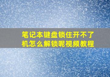 笔记本键盘锁住开不了机怎么解锁呢视频教程