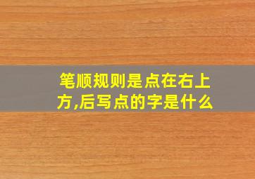 笔顺规则是点在右上方,后写点的字是什么