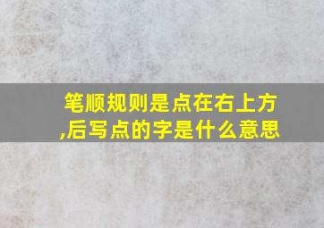 笔顺规则是点在右上方,后写点的字是什么意思