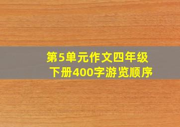 第5单元作文四年级下册400字游览顺序