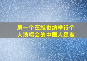 第一个在维也纳举行个人演唱会的中国人是谁