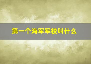 第一个海军军校叫什么