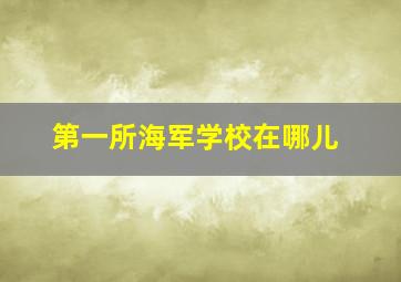 第一所海军学校在哪儿