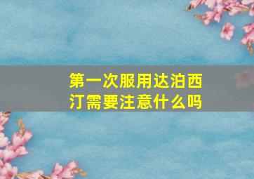 第一次服用达泊西汀需要注意什么吗