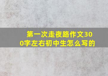 第一次走夜路作文300字左右初中生怎么写的