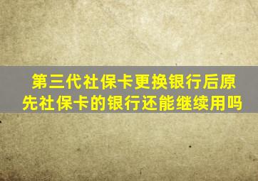 第三代社保卡更换银行后原先社保卡的银行还能继续用吗