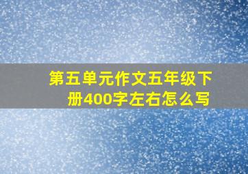 第五单元作文五年级下册400字左右怎么写