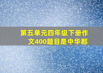 第五单元四年级下册作文400题目是中华郡