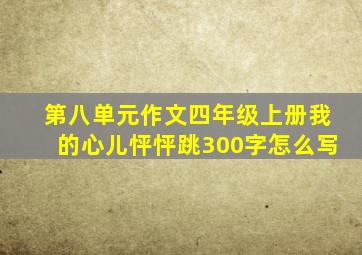 第八单元作文四年级上册我的心儿怦怦跳300字怎么写