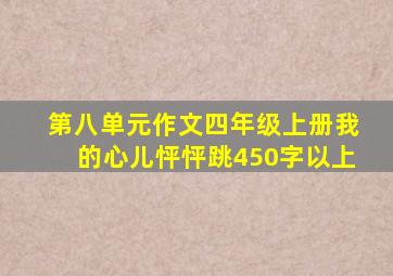 第八单元作文四年级上册我的心儿怦怦跳450字以上